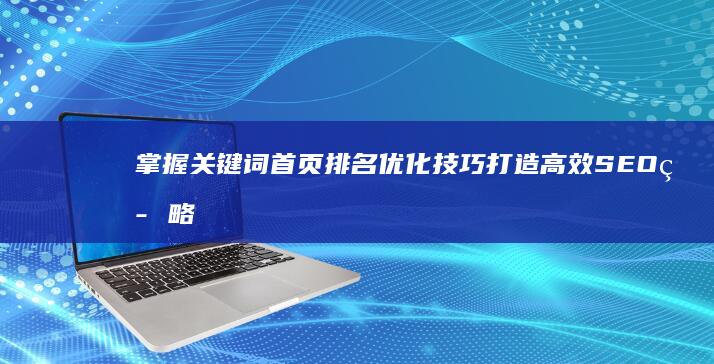 掌握关键词首页排名优化技巧 打造高效SEO策略